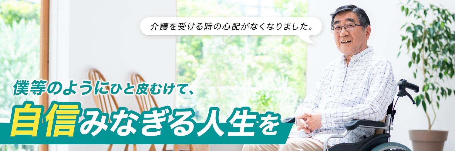 介護を受ける時の心配がなくなりました。　僕らのようにひと皮むけて、自信みなぎる人生を
