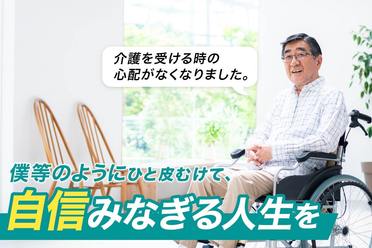 介護を受ける時の心配がなくなりました。　僕らのようにひと皮むけて、自信みなぎる人生を